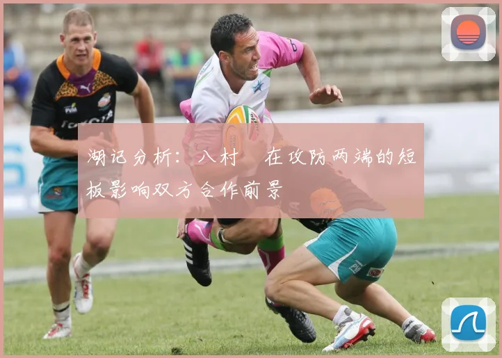 湖记分析：八村塁在攻防两端的短板影响双方合作前景