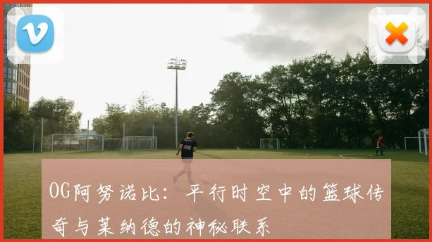 OG阿努诺比：平行时空中的篮球传奇与莱纳德的神秘联系